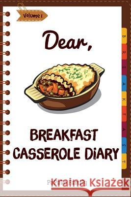 Dear, Breakfast Casseroles Diary: Make An Awesome Month With 30 Best Breakfast Casseroles Recipes! (Best Breakfast Cookbook, French Toast Cookbook, Fr Family, Pupado 9781986772099