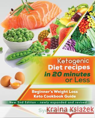 Ketogenic Diet Recipes in 20 Minutes or Less: Beginner's Weight Loss Keto Cookbook Guide (Ketogenic Cookbook, Complete Lifestyle Plan) Sydney Foster 9781986772280
