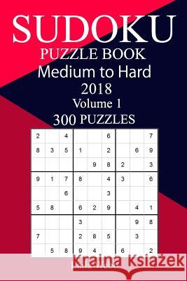 300 Medium to Hard Sudoku Puzzle Book 2018 Laila Webb 9781986776851