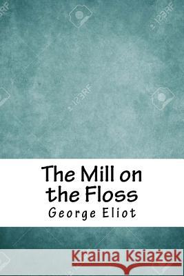 The Mill on the Floss George Eliot 9781986778602 Createspace Independent Publishing Platform