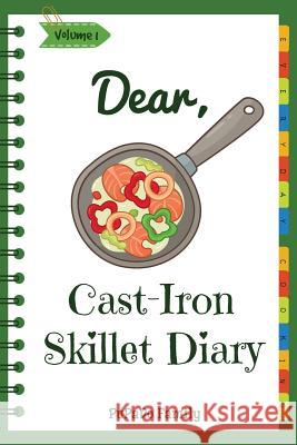 Dear, Cast-Iron Skillet Diary: Make An Awesome Month With 31 Best Cast Iron Skillet Recipes! (Easy Cast Iron Skillet Cookbook, Cast Iron Bread Recipe Family, Pupado 9781986781343 Createspace Independent Publishing Platform