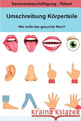 Umschreibung Körperteile - Wie heißt das gesuchte Wort?: Seniorenbeschäftigung Rätsel Berlin, Casilda 9781986785846 Createspace Independent Publishing Platform