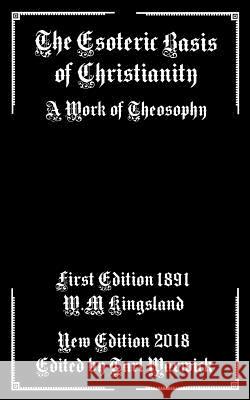 The Esoteric Basis of Christianity: A Work of Theosophy W. M. Kingsland Tarl Warwick 9781986788014 Createspace Independent Publishing Platform