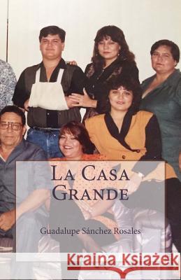 La Casa Grande: Los Sánchez Rosales Sanchez Rosales, Maria Guadalupe 9781986789646 Createspace Independent Publishing Platform