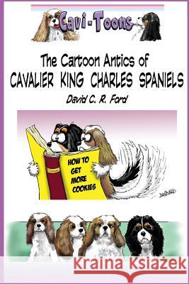 Cavi-Toons: The Cartoon Antics of Cavalier King Charles Spaniels: The Humorous Side of Two Cavaliers David C. R. Ford 9781986793995 Createspace Independent Publishing Platform