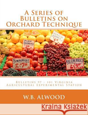 A Series of Bulletins on Orchard Technique: Bulletins 97 - 101 Virginia Agricultural Experimental Station W. B. Alwood Roger Chambers 9781986794848 Createspace Independent Publishing Platform
