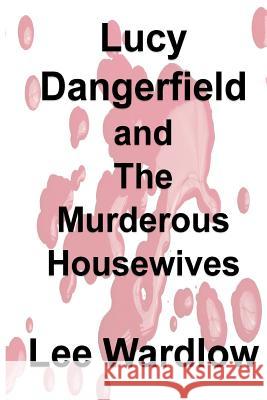 Lucy Dangerfield and The Murderous Housewives Wardlow, Lee 9781986799829 Createspace Independent Publishing Platform