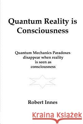 Quantum Reality is Consciousness Innes, Robert 9781986801218 Createspace Independent Publishing Platform
