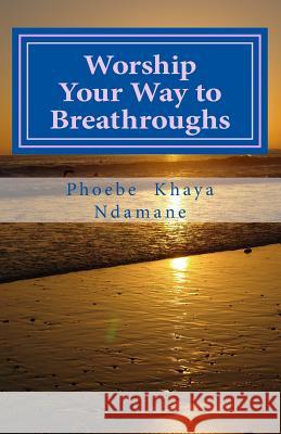 Worship Your Way to Breathroughs: This JESUS I have come to KNOW, HE IS ABLE Ndamane, Phoebe Khaya 9781986803588 Createspace Independent Publishing Platform