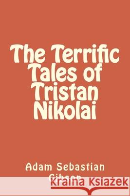 The Terrific Tales of Tristan Nikolai Adam Sebastian Gibson 9781986805100