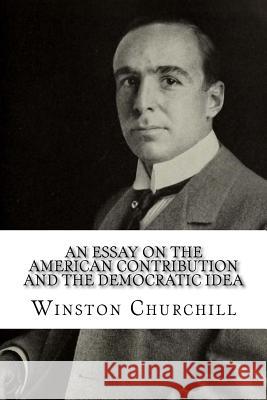 An Essay On The American Contribution And The Democratic Idea Churchill, Winston 9781986807364 Createspace Independent Publishing Platform