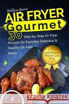 Air Fryer Gourmet 30 Step-by-Step Air Fryer Recipes for Everyday Delicious & Healthy Oil-Free Meals Garcia, William 9781986808248 Createspace Independent Publishing Platform