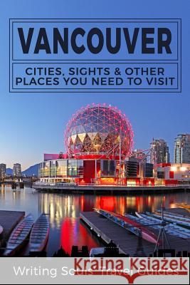 Vancouver: Cities, Sights & Other Places You NEED To Visit Travel Guides, Writing Souls 9781986808255 Createspace Independent Publishing Platform