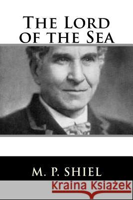 The Lord of the Sea M. P. Shiel 9781986808477 Createspace Independent Publishing Platform