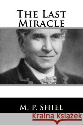 The Last Miracle M. P. Shiel 9781986808491 Createspace Independent Publishing Platform