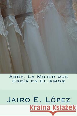 Abby, La Mujer que Creía en El Amor Jairo E López 9781986809986 Createspace Independent Publishing Platform