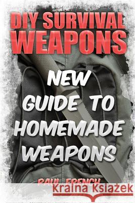 DIY Survival Weapons: New Guide To Homemade Weapons French, Paul 9781986814867