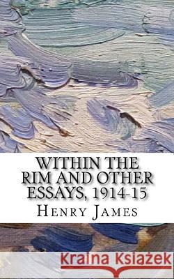 Within the Rim and Other Essays, 1914-15 Henry James 9781986817080