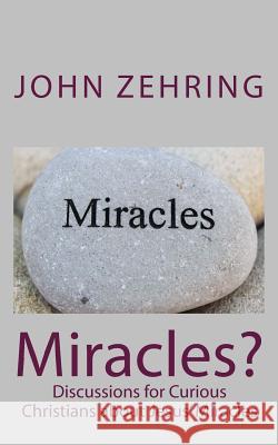 Miracles?: Discussions for Curious Christians about Jesus' Miracles John Zehring 9781986820011 Createspace Independent Publishing Platform