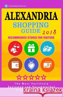 Alexandria Shopping Guide 2018: Best Rated Stores in Alexandria, Virginia - Stores Recommended for Visitors, (Shopping Guide 2018) Aurthur E. Loescher 9781986820370 Createspace Independent Publishing Platform