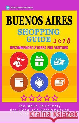 Buenos Aires Shopping Guide 2018: Best Rated Stores in Buenos Aires, Argentina - Stores Recommended for Visitors, (Shopping Guide 2018) Gaile F. Hillsbery 9781986820646 Createspace Independent Publishing Platform