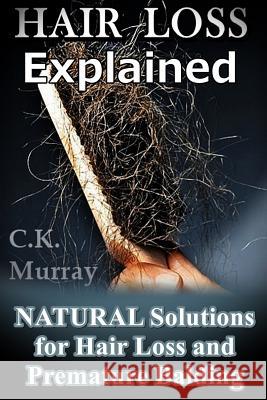 Hair Loss Explained: Natural Solutions for Hair Loss and Premature Balding C. K. Murray 9781986821728 Createspace Independent Publishing Platform