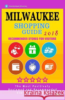 Milwaukee Shopping Guide 2018: Best Rated Stores in Milwaukee, Wisconsin - Stores Recommended for Visitors, (Shopping Guide 2018) Brett a. Swarthout 9781986821773 Createspace Independent Publishing Platform
