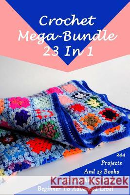 Crochet Mega-Bundle 23 In 1: 244 Projects And 23 Books On Crocheting From Beginner To Advanced Level: (Crochet Pattern Books, Afghan Crochet Patter Link, Julianne 9781986822282 Createspace Independent Publishing Platform