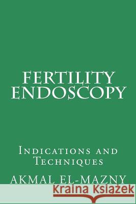 Fertility Endoscopy: Indications and Techniques Akmal El-Mazny 9781986822992