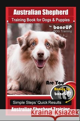 Australian Shepherd Training Book for Dogs & Puppies by boneUP Dog Training: Are You Ready to Bone Up? Simple Steps Quick Results Australian Shepherd Training Karen Douglas Kane 9781986827607