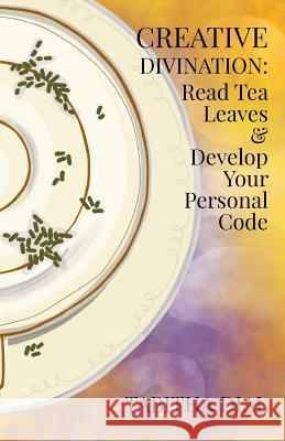 Creative Divination: Read Tea Leaves & Develop Your Personal Code Tabitha Dial 9781986827898