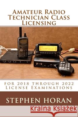 Amateur Radio Technician Class Licensing: for 2018 through 2022 License Examinations Horan, Stephen 9781986828611 Createspace Independent Publishing Platform