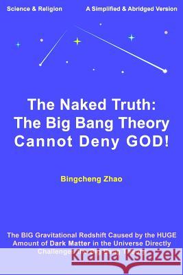 The Naked Truth: The Big Bang Theory Cannot Deny GOD! Zhao, Bingcheng 9781986829526