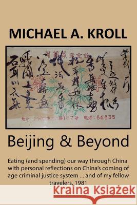 Beijing & Beyond: Eating (and spending) our way through China with personal reflections on China's coming of age criminal justice system Kroll, Michael A. 9781986830010