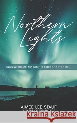 Northern Lights: Illuminating Iceland with the Light of the Gospel Logan Douglas Clint Clifton Aimee Lee Stauf 9781986830485 Createspace Independent Publishing Platform