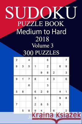 300 Medium to Hard Sudoku Puzzle Book 2018 Jimmy Philips 9781986832328