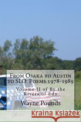 From Osaka to Austin to Slo: Poems 1978-1989: Volume II of by the Rivers of EDO Wayne Pounds 9781986834063