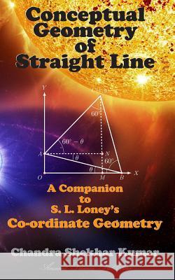 Conceptual Geometry of Straight Line: A Companion to S. L. Loney's Co-ordinate Geometry Kumar, Chandra Shekhar 9781986834322 Createspace Independent Publishing Platform