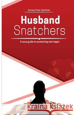 Husband Snatchers: A sure guide to protecting marriages Ighofowe, Amrasa Peter 9781986834865 Createspace Independent Publishing Platform