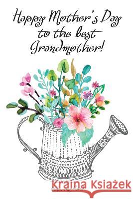 Happy Mother's Day to the best GRANDMOTHER! (Coloring Card): Inspirational Messages & Anti-Stress Coloring Images! Florabella Publishing 9781986834964 Createspace Independent Publishing Platform