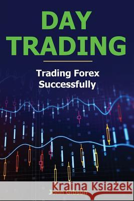 Day Trading: Trading Forex Successfully John Gibson 9781986836173