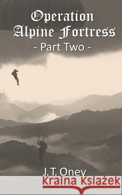 Operation: Alpine Fortress: Part Two J. T. Oney 9781986837675 Createspace Independent Publishing Platform