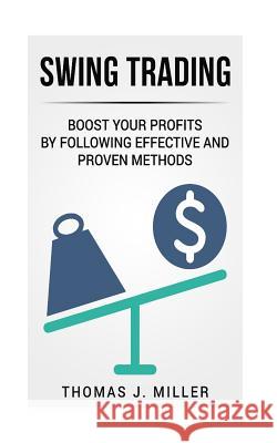 Swing Trading: Boost your profits by following effective and proven methods Miller, Thomas J. 9781986838467 Createspace Independent Publishing Platform