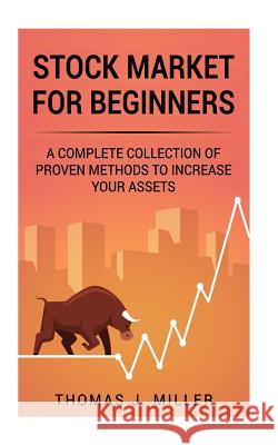 Stock Market For Beginners: A complete collections of proven methods to increase your assets Miller, Thomas J. 9781986838672 Createspace Independent Publishing Platform