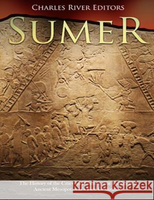 Sumer: The History of the Cities and Culture that Established Ancient Mesopotamia's First Civilization Charles River Editors 9781986839990 Createspace Independent Publishing Platform