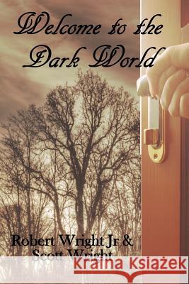 Welcome to the Dark World Scott Wright, Robert Wright, Jr 9781986840910 Createspace Independent Publishing Platform