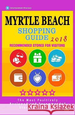 Myrtle Beach Shopping Guide 2018: Best Rated Stores in Myrtle Beach, South Carolina - Stores Recommended for Visitors, (Shopping Guide 2018) Amanda J. Whitehead 9781986841887 Createspace Independent Publishing Platform