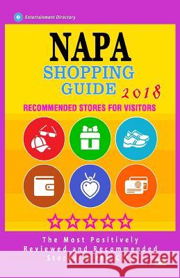 Napa Shopping Guide 2018: Best Rated Stores in Napa, California - Stores Recommended for Visitors, (Shopping Guide 2018) Anais K. Welty 9781986842037 Createspace Independent Publishing Platform