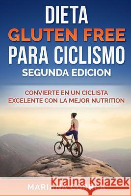 DIETA GLUTEN FREE Para CICLISMO SEGUNDA EDICION: CONVIERTE EN UN CICLISTA EXCELENTE CON La MEJOR NUTRICION Correa, Mariana 9781986843362