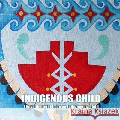 Indigenous Child: I have the right to be an Indigenous child Sixtus Dominguez 9781986844833
